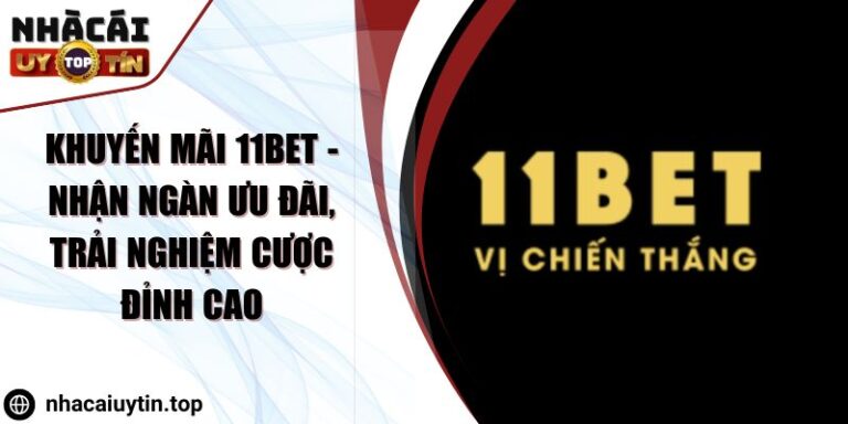 Khuyến mãi 11bet - Nhận ngàn ưu đãi, trải nghiệm cược đỉnh cao