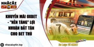 Khuyến mãi OXBET - "Nền tảng" lợi nhuận bất tận cho bet thủ