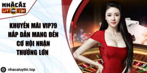 Khuyến Mãi VIP79 Hấp Dẫn Mang Đến Cơ Hội Nhận Thưởng Lớn