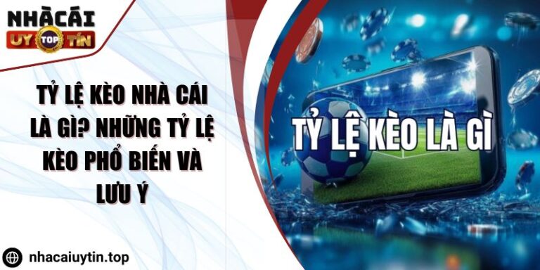 Tỷ Lệ Kèo Nhà Cái Là Gì? Những Tỷ Lệ Kèo Phổ Biến Và Lưu Ý 1 Tỷ Lệ Kèo Nhà Cái Là Gì? Những Tỷ Lệ Kèo Phổ Biến Và Lưu Ý